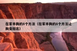 在家丰胸的8个方法（在家丰胸的8个方法让胸变挺出）