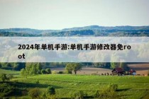 2024年单机手游:单机手游修改器免root