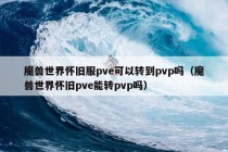 魔兽世界怀旧服pve可以转到pvp吗（魔兽世界怀旧pve能转pvp吗）