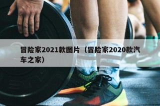 冒险家2021款图片（冒险家2020款汽车之家）