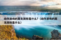 动作游戏的英文简称是什么?（动作游戏的英文简称是什么）