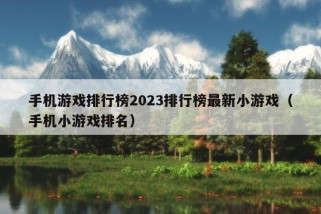 手机游戏排行榜2023排行榜最新小游戏（手机小游戏排名）