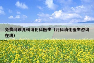 免费问诊儿科消化科医生（儿科消化医生咨询在线）