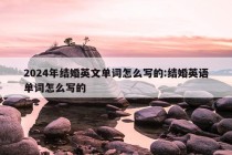 2024年结婚英文单词怎么写的:结婚英语单词怎么写的