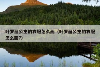 叶罗丽公主的衣服怎么画（叶罗丽公主的衣服怎么画?）