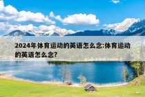 2024年体育运动的英语怎么念:体育运动的英语怎么念?