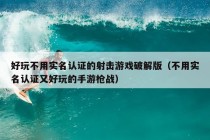 好玩不用实名认证的射击游戏破解版（不用实名认证又好玩的手游枪战）