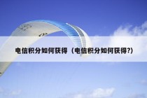 电信积分如何获得（电信积分如何获得?）