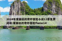 2024年爱丽丝的奇妙冒险小说13章免费阅读:爱丽丝的奇妙冒险flame14