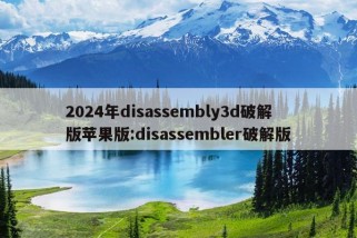 2024年disassembly3d破解版苹果版:disassembler破解版