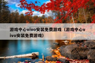 游戏中心vivo安装免费游戏（游戏中心vivo安装免费游戏）