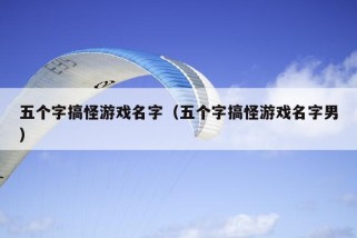 五个字搞怪游戏名字（五个字搞怪游戏名字男）