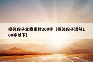 搞笑段子文案素材200字（搞笑段子语句100字以下）