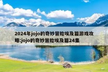 2024年jojo的奇妙冒险埃及篇游戏攻略:jojo的奇妙冒险埃及篇24集