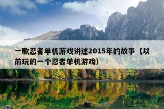 一款忍者单机游戏讲述2015年的故事（以前玩的一个忍者单机游戏）