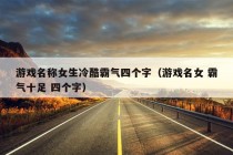 游戏名称女生冷酷霸气四个字（游戏名女 霸气十足 四个字）