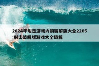 2024年射击游戏内购破解版大全2265:射击破解版游戏大全破解