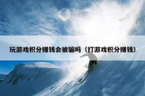 玩游戏积分赚钱会被骗吗（打游戏积分赚钱）