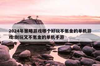 2024年策略游戏哪个好玩不氪金的单机游戏:耐玩又不氪金的单机手游