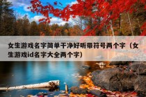 女生游戏名字简单干净好听带符号两个字（女生游戏id名字大全两个字）