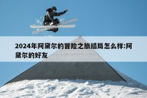 2024年阿黛尔的冒险之旅结局怎么样:阿黛尔的好友