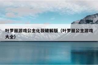 叶罗丽游戏公主化妆破解版（叶罗丽公主游戏大全）