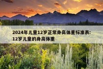 2024年儿童12岁正常身高体重标准表:12岁儿童的身高体重