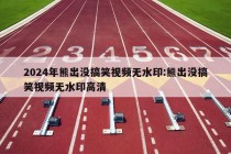 2024年熊出没搞笑视频无水印:熊出没搞笑视频无水印高清