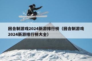 回合制游戏2024新游排行榜（回合制游戏2024新游排行榜大全）