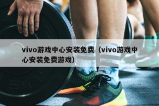 vivo游戏中心安装免费（vivo游戏中心安装免费游戏）