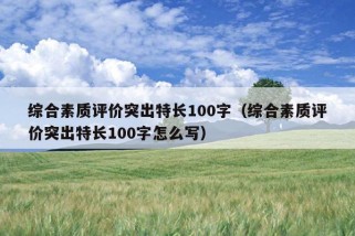 综合素质评价突出特长100字（综合素质评价突出特长100字怎么写）