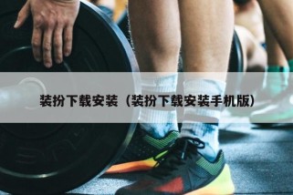 装扮下载安装（装扮下载安装手机版）