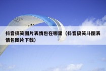 抖音搞笑图片表情包在哪里（抖音搞笑斗图表情包图片下载）