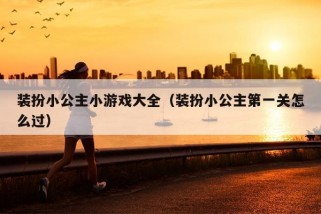 装扮小公主小游戏大全（装扮小公主第一关怎么过）