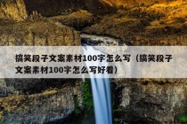 搞笑段子文案素材100字怎么写（搞笑段子文案素材100字怎么写好看）