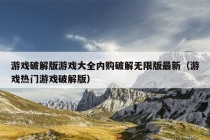 游戏破解版游戏大全内购破解无限版最新（游戏热门游戏破解版）