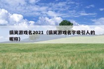 搞笑游戏名2021（搞笑游戏名字吸引人的昵称）