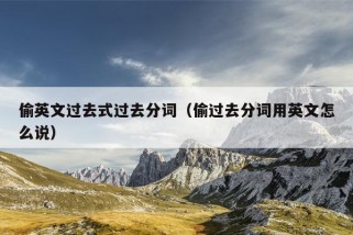 偷英文过去式过去分词（偷过去分词用英文怎么说）