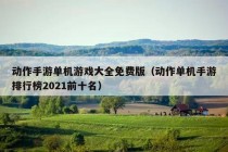 动作手游单机游戏大全免费版（动作单机手游排行榜2021前十名）