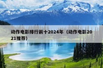 动作电影排行前十2024年（动作电影2021推荐）