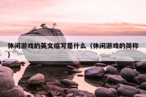 休闲游戏的英文缩写是什么（休闲游戏的简称）