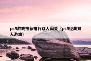 ps5游戏推荐排行双人闯关（ps5经典双人游戏）