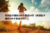 笑到肚子痛的100个笑话10字（笑到肚子痛的100个笑话30字）