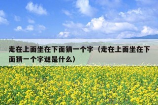 走在上面坐在下面猜一个字（走在上面坐在下面猜一个字谜是什么）