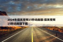 2024年搞笑视频15秒动画版:搞笑视频15秒动画版下载