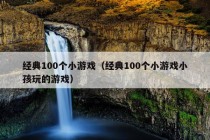 经典100个小游戏（经典100个小游戏小孩玩的游戏）