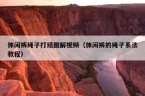 休闲裤绳子打结图解视频（休闲裤的绳子系法教程）