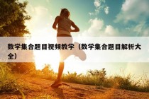 数学集合题目视频教学（数学集合题目解析大全）