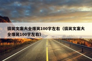 搞笑文案大全爆笑100字左右（搞笑文案大全爆笑100字左右）