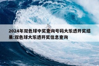 2024年双色球中奖查询号码大乐透开奖结果:双色球大乐透开奖信息查询